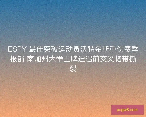 ESPY 最佳突破运动员沃特金斯重伤赛季报销 南加州大学王牌遭遇前交叉韧带撕裂