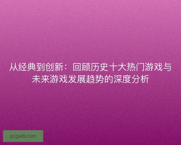 从经典到创新：回顾历史十大热门游戏与未来游戏发展趋势的深度分析