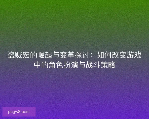 盗贼宏的崛起与变革探讨:如何改变游戏中的角色扮演与战斗策略 盗贼宏的崛起与变革探讨:如何改变游戏中的角色扮演与战斗策略