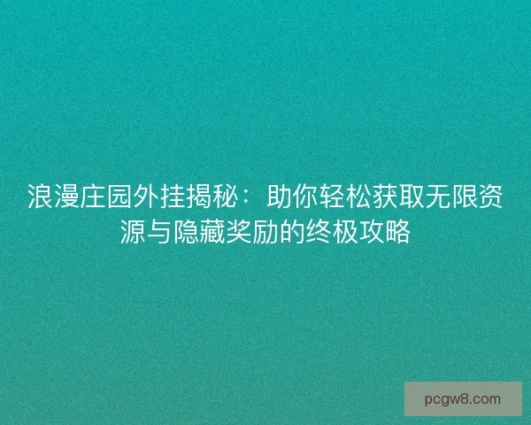 浪漫庄园外挂揭秘：助你轻松获取无限资源与隐藏奖励的终极攻略
