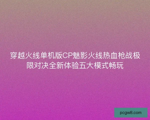 穿越火线单机版CP魅影火线热血枪战极限对决全新体验五大模式畅玩