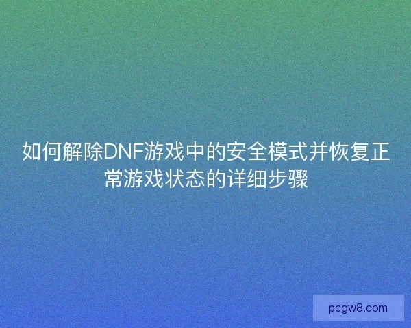 如何解除DNF游戏中的安全模式并恢复正常游戏状态的详细步骤