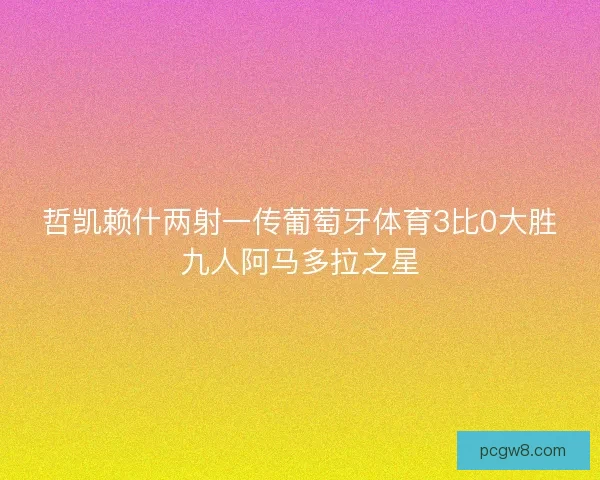 哲凯赖什两射一传葡萄牙体育3比0大胜九人阿马多拉之星
