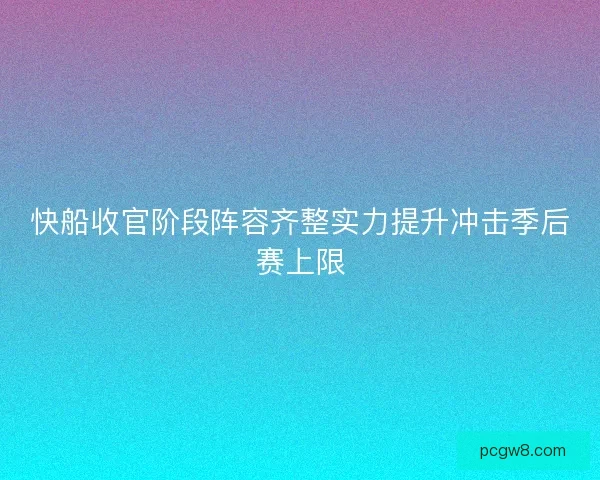 快船收官阶段阵容齐整实力提升冲击季后赛上限