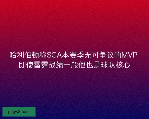 哈利伯顿称SGA本赛季无可争议的MVP 即使雷霆战绩一般他也是球队核心 哈利伯顿称SGA本赛季无可争议的MVP 即使雷霆战绩一般他也是球队核心