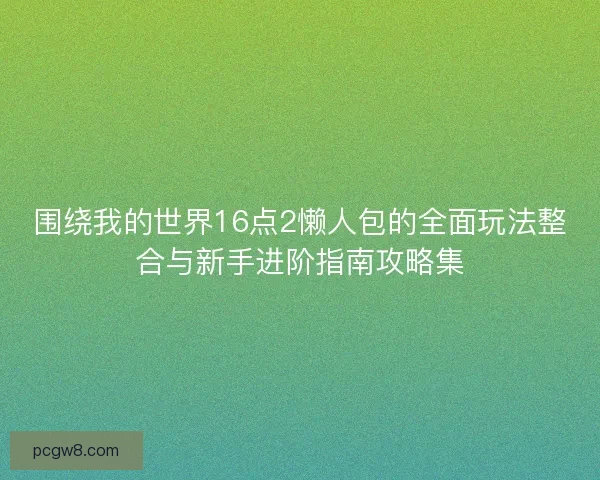 围绕我的世界16点2懒人包的全面玩法整合与新手进阶指南攻略集 围绕我的世界16点2懒人包的全面玩法整合与新手进阶指南攻略集