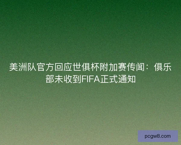 美洲队官方回应世俱杯附加赛传闻:俱乐部未收到FIFA正式通知 美洲队官方回应世俱杯附加赛传闻:俱乐部未收到FIFA正式通知