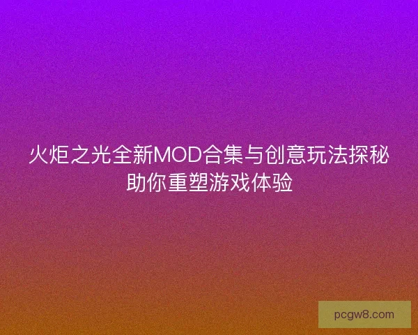 火炬之光全新MOD合集与创意玩法探秘助你重塑游戏体验